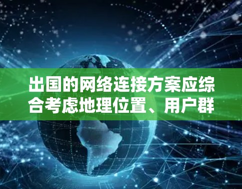 出国的网络连接方案应综合考虑地理位置、用户群体、网络性能、安全性和配置。以下是详细的步骤指南 出国的网络连接方案应综合考虑地理位置、用户群体、网络性能、安全性和配置。以下是详细的步骤指南