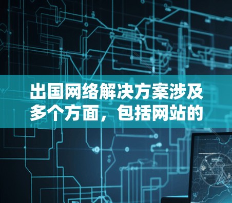 出国网络解决方案涉及多个方面,包括网站的安全性、隐私保护、多语言支持、支付处理以及售后服务等。以下是一些常见的出国网络解决方案,涵盖这些方面 出国网络解决方案涉及多个方面,包括网站的安全性、隐私保护、多语言支持、支付处理以及售后服务等。以下是一些常见的出国网络解决方案,涵盖这些方面