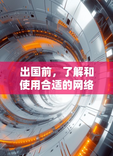 出国前，了解和使用合适的网络工具可以极大提升旅行效率、增强安全性，以及解决常见的问题。以下是一些常用的出国网络工具及其功能，帮助您更好地准备出国