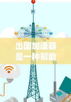 出国加速器是一种帮助 you 增快出国申请过程的工具或平台。以下是一些常见的出国加速方法