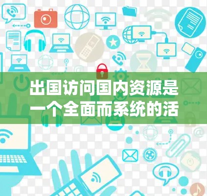 出国访问国内资源是一个全面而系统的活动,旨在通过接触国内外的经济、商业、学术和文化环境,提升个人的国际视野和职业发展。以下是一个详细且结构化的计划,帮助您有效地进行出国访问 出国访问国内资源是一个全面而系统的活动,旨在通过接触国内外的经济、商业、学术和文化环境,提升个人的国际视野和职业发展。以下是一个详细且结构化的计划,帮助您有效地进行出国访问