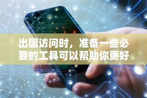 出国访问时,准备一些必要的工具可以帮助你更好地进行访问和管理。以下是一些常用的出国访问工具 出国访问时,准备一些必要的工具可以帮助你更好地进行访问和管理。以下是一些常用的出国访问工具