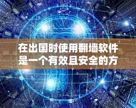 在出国时使用翻墙软件是一个有效且安全的方法，以下是详细的步骤和建议