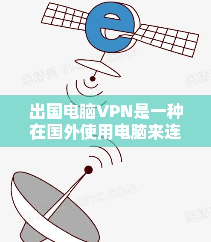 出国电脑VPN是一种在国外使用电脑来连接VPN服务的解决方案。以下是对该主题的详细介绍 出国电脑VPN是一种在国外使用电脑来连接VPN服务的解决方案。以下是对该主题的详细介绍