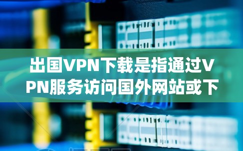 出国VPN下载是指通过VPN服务访问国外网站或下载国外文件的操作。这类下载通常涉及到 mphd(mirror)技术,用于运行反向代理或恶意软件,也可能涉及钓鱼攻击等非法行为。以下是一些关键点 出国VPN下载是指通过VPN服务访问国外网站或下载国外文件的操作。这类下载通常涉及到 mphd(mirror)技术,用于运行反向代理或恶意软件,也可能涉及钓鱼攻击等非法行为。以下是一些关键点