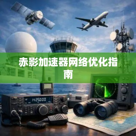 赤影加速器网络优化指南 赤影加速器网络优化指南