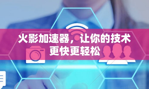 火影加速器,让你的技术更快更轻松 火影加速器,让你的技术更快更轻松