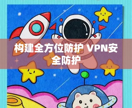 构建全方位防护 VPN安全防护 构建全方位防护 VPN安全防护