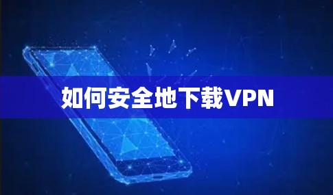 如何安全地下载VPN 如何安全地下载VPN