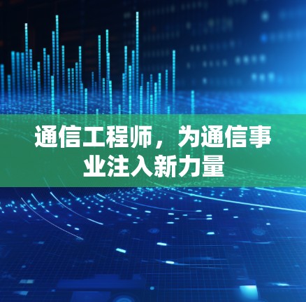 通信工程师,为通信事业注入新力量 通信工程师,为通信事业注入新力量