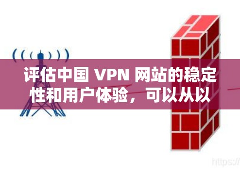 评估中国 VPN 网站的稳定性和用户体验，可以从以下几个方面进行分析