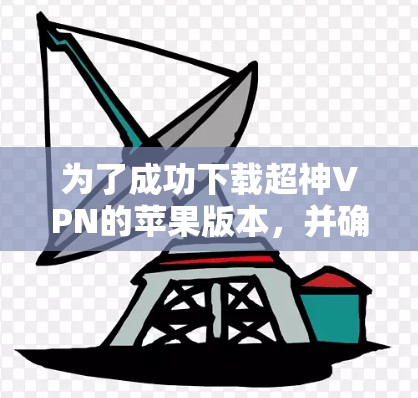 为了成功下载超神VPN的苹果版本，并确保你的设备安全，按照以下步骤操作