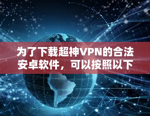 为了下载超神VPN的合法安卓软件，可以按照以下步骤进行