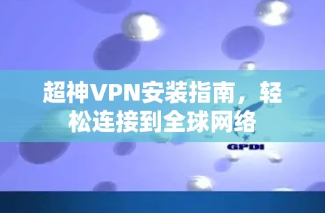 超神VPN安装指南，轻松连接到全球网络