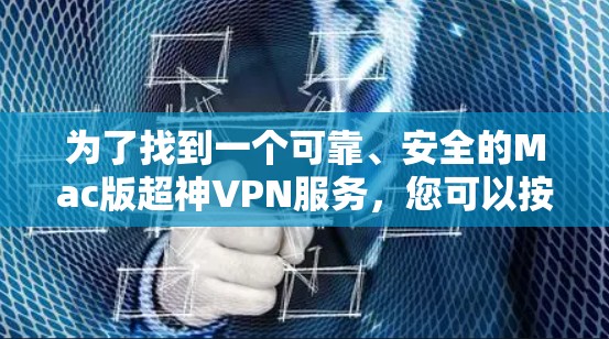 为了找到一个可靠、安全的Mac版超神VPN服务,您可以按照以下步骤操作 为了找到一个可靠、安全的Mac版超神VPN服务,您可以按照以下步骤操作