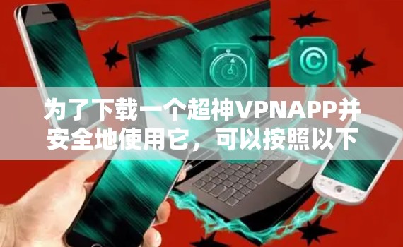为了下载一个超神VPNAPP并安全地使用它，可以按照以下步骤进行