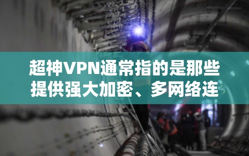 超神VPN通常指的是那些提供强大加密、多网络连接和高安全性的VPN服务。如果你正在寻找一个可靠且安全的超神VPN下载，以下是一些推荐的官方下载网站