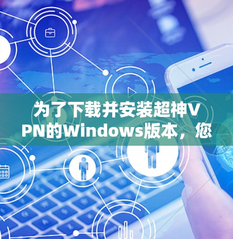为了下载并安装超神VPN的Windows版本，您可以按照以下步骤操作