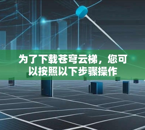 为了下载苍穹云梯，您可以按照以下步骤操作