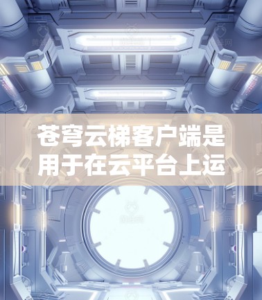 苍穹云梯客户端是用于在云平台上运行苍穹云梯应用的本地客户端。以下是一些常见的情况和步骤，帮助你找到苍穹云梯客户端并安装它