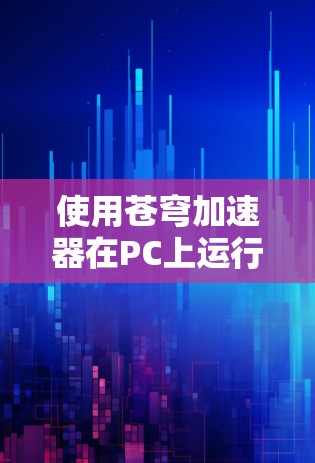 使用苍穹加速器在PC上运行,可以提供对游戏性能的提升,但需要根据游戏的特性进行优化和配置。以下是一些步骤和注意事项,帮助您在PC上使用苍穹加速器