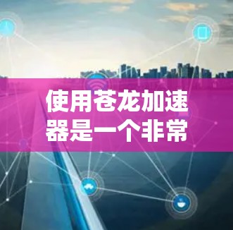 使用苍龙加速器是一个非常方便的提升游戏性能的方法,尤其是对于喜欢战斗角色的玩家来说。以下是一个详细的使用教程,帮助您快速上手使用苍龙加速器