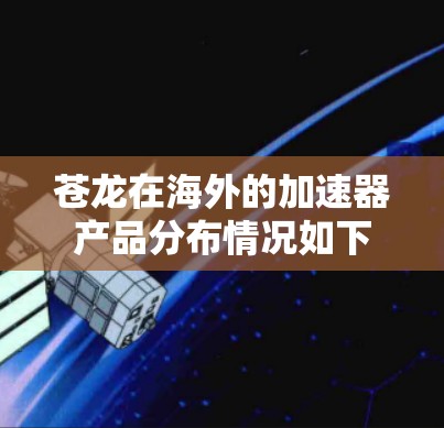 苍龙在海外的加速器产品分布情况如下