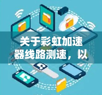 关于彩虹加速器线路测速,以下是可能的分析和解答