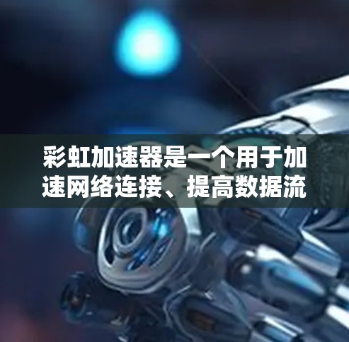 彩虹加速器是一个用于加速网络连接、提高数据流速度的工具。它通过多种方法实现加速,包括但不限于数据处理、文件上传、网络连接等。以下是彩虹加速器手机版的一些基本信息和功能特点
