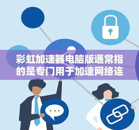 彩虹加速器电脑版通常指的是专门用于加速网络连接、提升网页速度和下载效率的工具。以下是一些常见的彩虹加速器推荐，供您参考