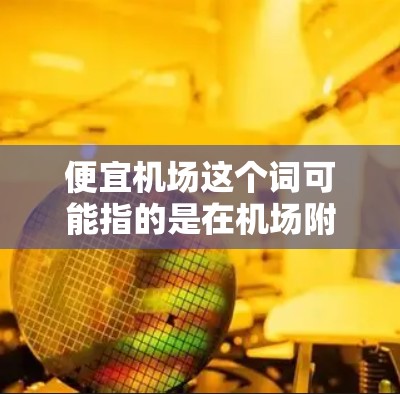 便宜机场这个词可能指的是在机场附近寻找价格比较便宜的住宿选择，或者是寻找价格相对便宜的机场航班。以下是一些可能的解释和建议