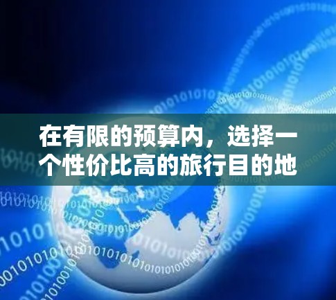 在有限的预算内，选择一个性价比高的旅行目的地，可以考虑以下几个因素