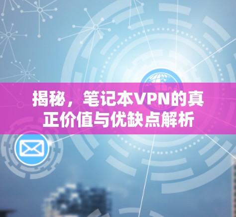 揭秘,笔记本VPN的真正价值与优缺点解析