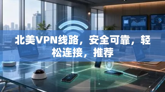 北美VPN线路,安全可靠,轻松连接,推荐 北美VPN线路,安全可靠,轻松连接,推荐