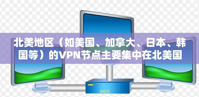 北美地区(如美国、加拿大、日本、韩国等)的VPN节点主要集中在北美国家和地区,这些地区普遍实行严格的网络安全政策,对VPN活动有严格的监管。以下是一些北美VPN节点的连接情况 北美地区(如美国、加拿大、日本、韩国等)的VPN节点主要集中在北美国家和地区,这些地区普遍实行严格的网络安全政策,对VPN活动有严格的监管。以下是一些北美VPN节点的连接情况