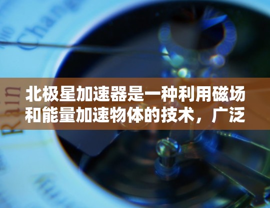 北极星加速器是一种利用磁场和能量加速物体的技术,广泛应用于实验和宇宙探索领域。以下是对北极星加速器的详细指南