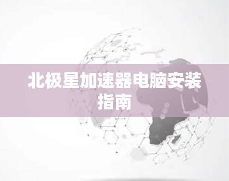 北极星加速器电脑安装指南 北极星加速器电脑安装指南