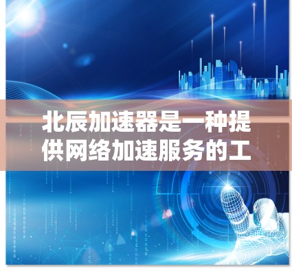 北辰加速器是一种提供网络加速服务的工具,通常用于提升网络性能。如果需要使用北辰加速器的外网工具,以下是一些常用的资源和工具 北辰加速器是一种提供网络加速服务的工具,通常用于提升网络性能。如果需要使用北辰加速器的外网工具,以下是一些常用的资源和工具