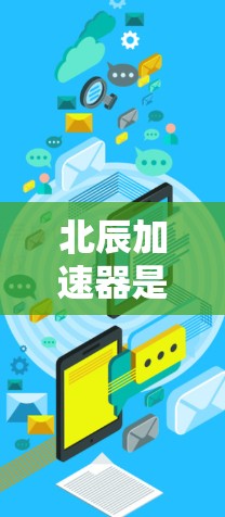 北辰加速器是一个旨在加速网页和应用下载速度的软件。以下是关于北辰加速器的全面介绍,包括其功能、使用步骤、更新信息以及注意事项 北辰加速器是一个旨在加速网页和应用下载速度的软件。以下是关于北辰加速器的全面介绍,包括其功能、使用步骤、更新信息以及注意事项