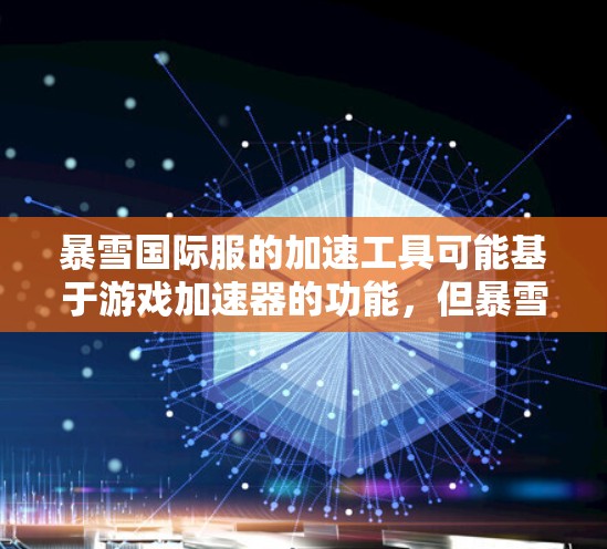 暴雪国际服的加速工具可能基于游戏加速器的功能，但暴雪本身没有提供官方的加速工具。如果你遇到了游戏加载慢、道具加载慢等问题，建议你尝试以下方法