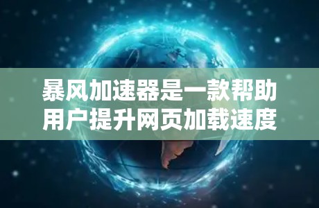 暴风加速器是一款帮助用户提升网页加载速度和下载速度的工具。它通过优化网页加载和下载过程，减少延迟并提高用户体验。以下是关于它的详细介绍