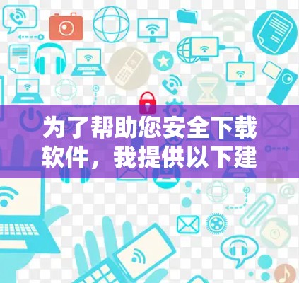 为了帮助您安全下载软件，我提供以下建议