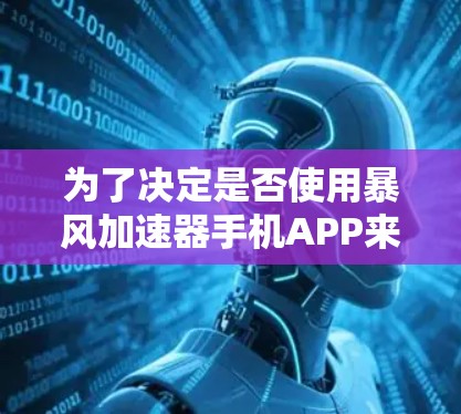 为了决定是否使用暴风加速器手机APP来加速数据，以下是分步骤的分析和建议