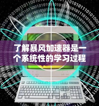了解暴风加速器是一个系统性的学习过程,以下是逐步的指南 了解暴风加速器是一个系统性的学习过程,以下是逐步的指南
