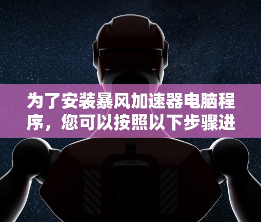 为了安装暴风加速器电脑程序，您可以按照以下步骤进行