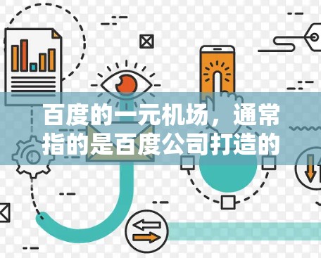 百度的一元机场,通常指的是百度公司打造的机场,旨在为游客和商务人士提供便捷、高效的出行体验。以下是一些关于百度一元机场的详细介绍 百度的一元机场,通常指的是百度公司打造的机场,旨在为游客和商务人士提供便捷、高效的出行体验。以下是一些关于百度一元机场的详细介绍