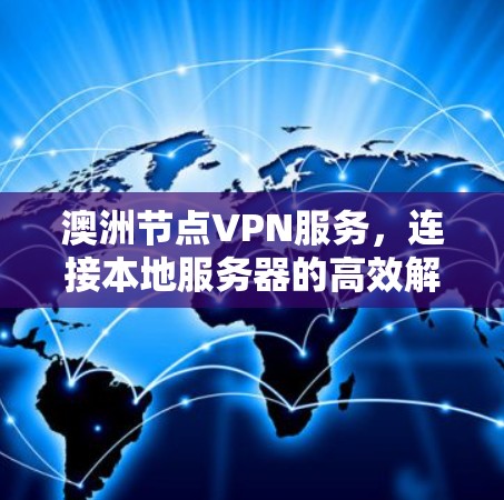 澳洲节点VPN服务,连接本地服务器的高效解决方案 澳洲节点VPN服务,连接本地服务器的高效解决方案