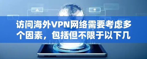 访问海外VPN网络需要考虑多个因素,包括但不限于以下几点
