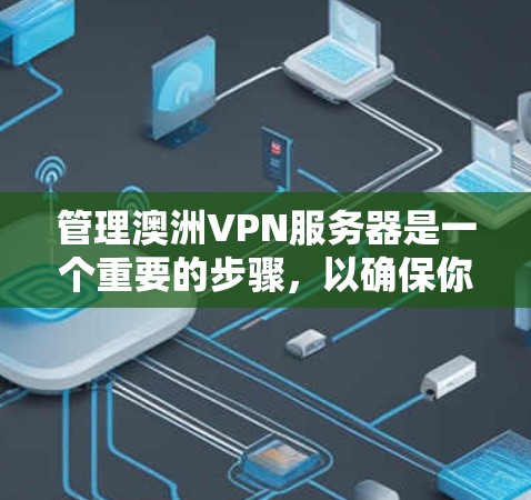 管理澳洲VPN服务器是一个重要的步骤,以确保你的访问安全和成功。以下是一些基本的步骤和建议,帮助你管理和保护你的VPN服务器