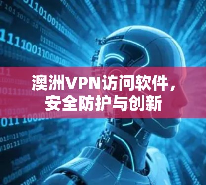 澳洲VPN访问软件，安全防护与创新